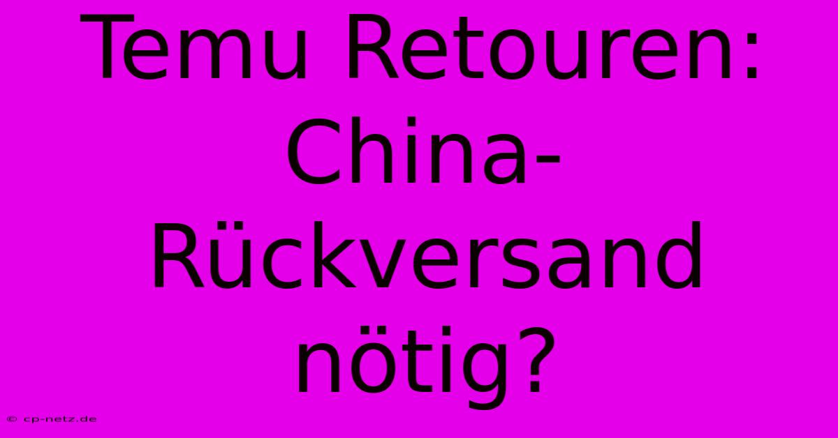 Temu Retouren: China-Rückversand Nötig?