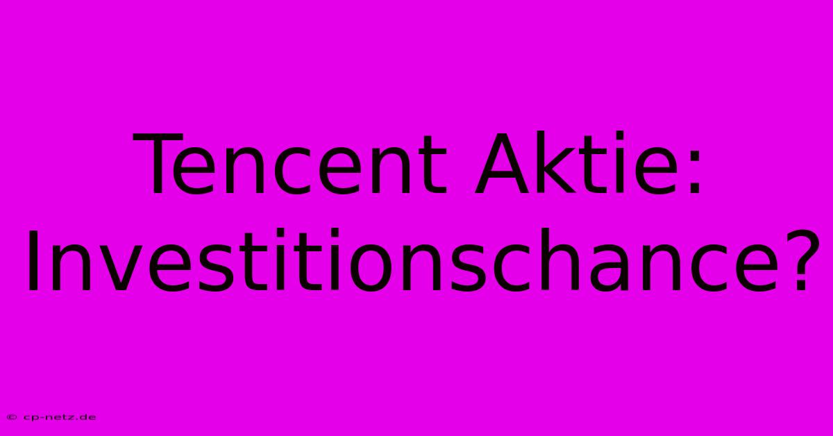 Tencent Aktie: Investitionschance?