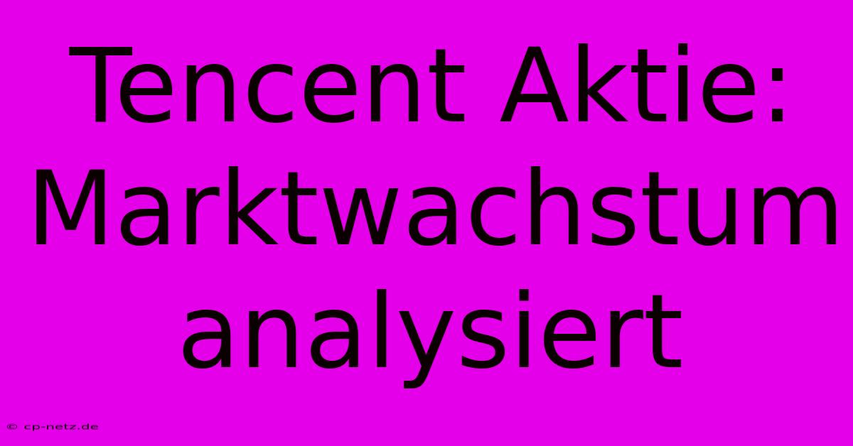 Tencent Aktie:  Marktwachstum Analysiert