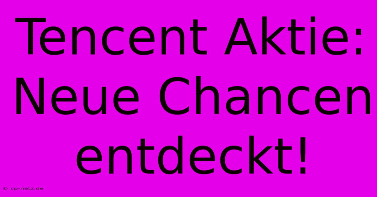 Tencent Aktie: Neue Chancen Entdeckt!