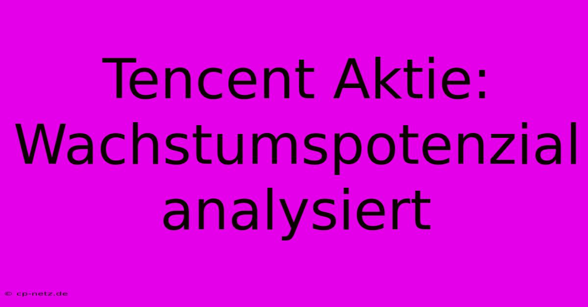 Tencent Aktie: Wachstumspotenzial Analysiert