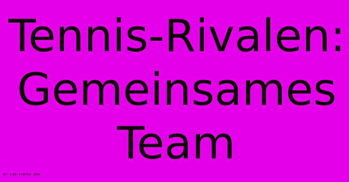 Tennis-Rivalen: Gemeinsames Team