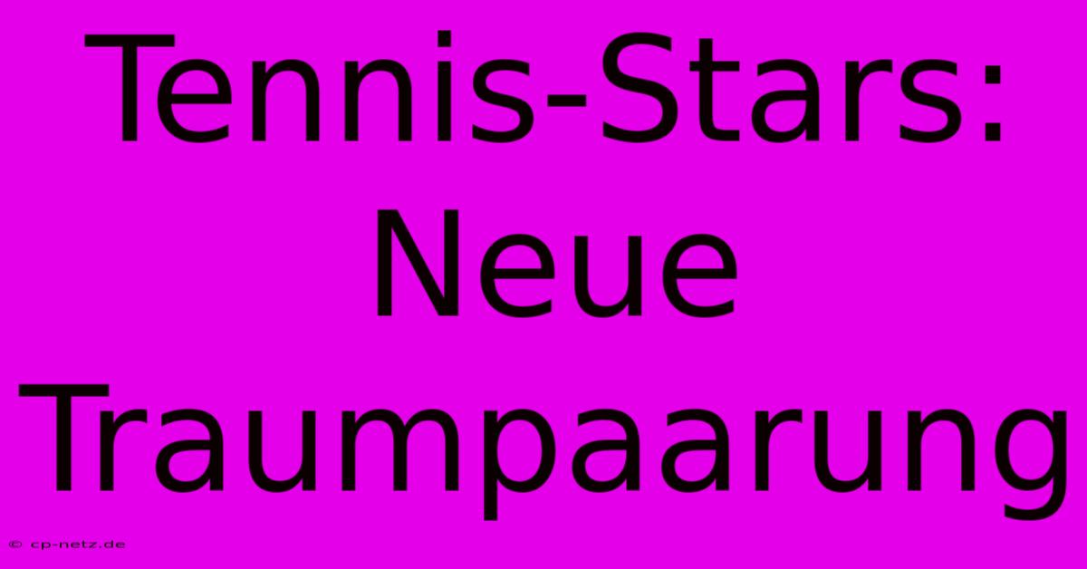 Tennis-Stars: Neue Traumpaarung