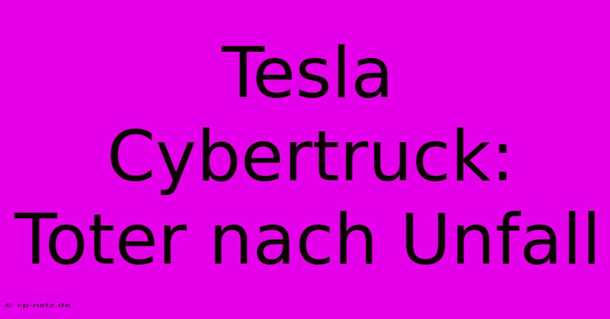 Tesla Cybertruck: Toter Nach Unfall