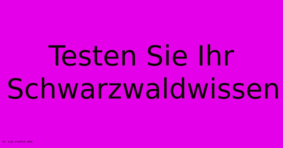 Testen Sie Ihr Schwarzwaldwissen