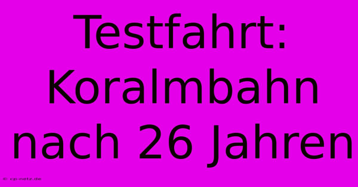 Testfahrt: Koralmbahn Nach 26 Jahren