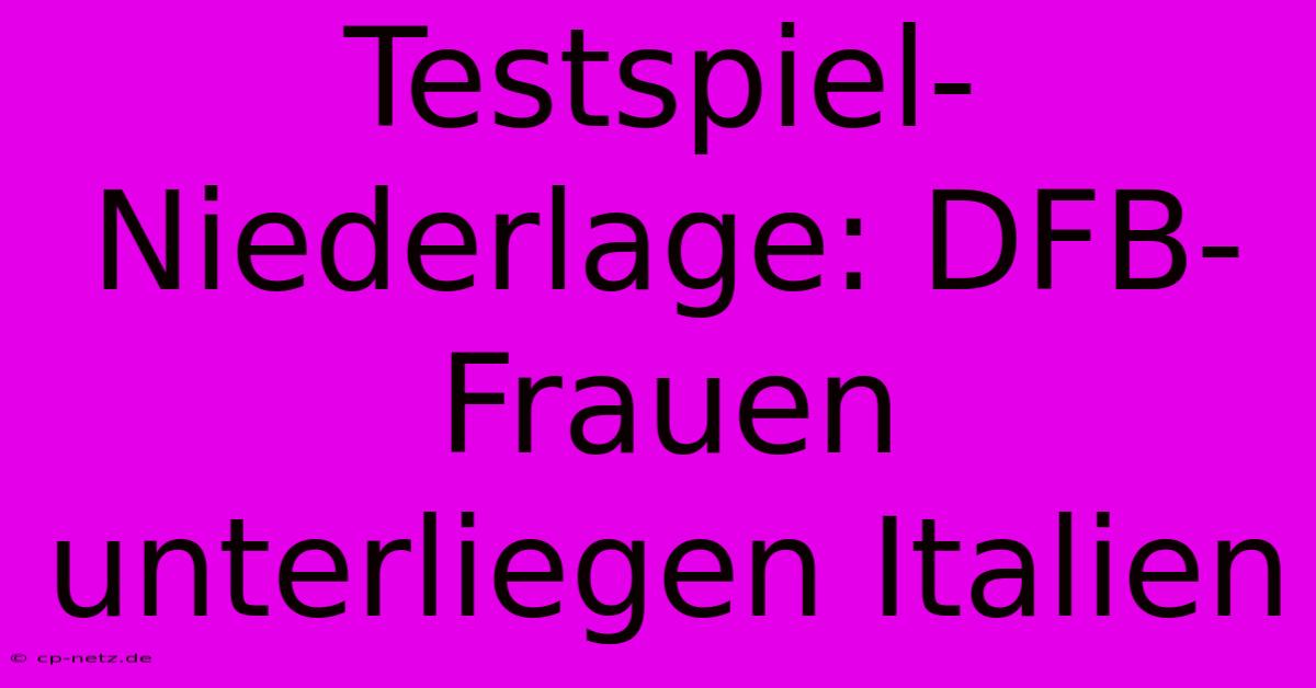 Testspiel-Niederlage: DFB-Frauen Unterliegen Italien