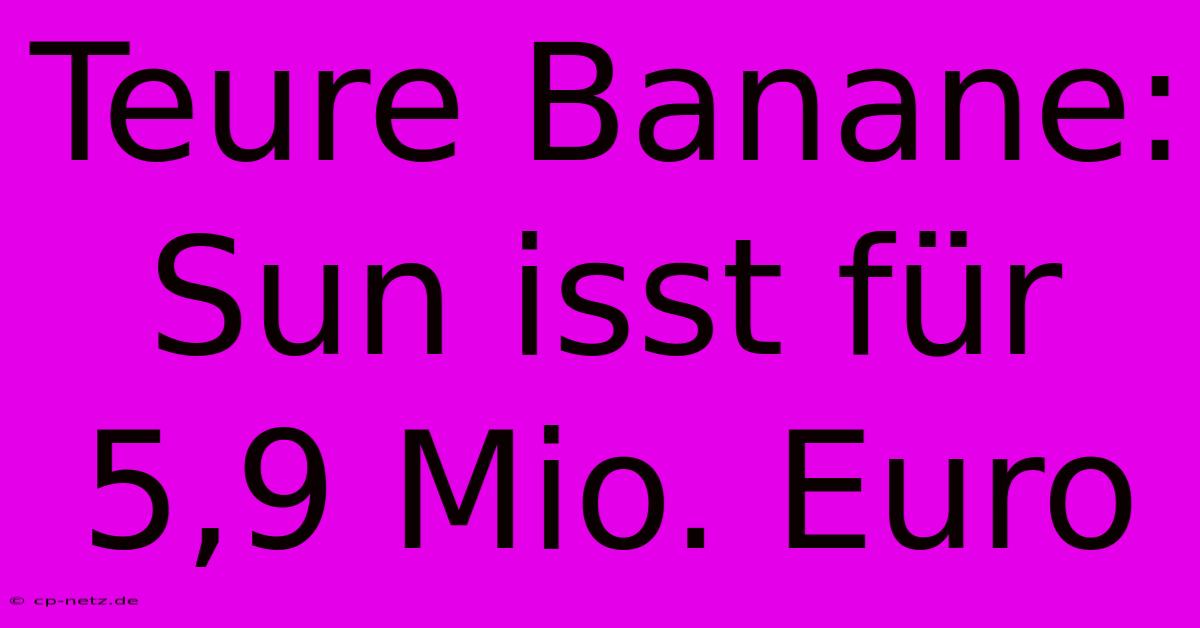 Teure Banane: Sun Isst Für 5,9 Mio. Euro