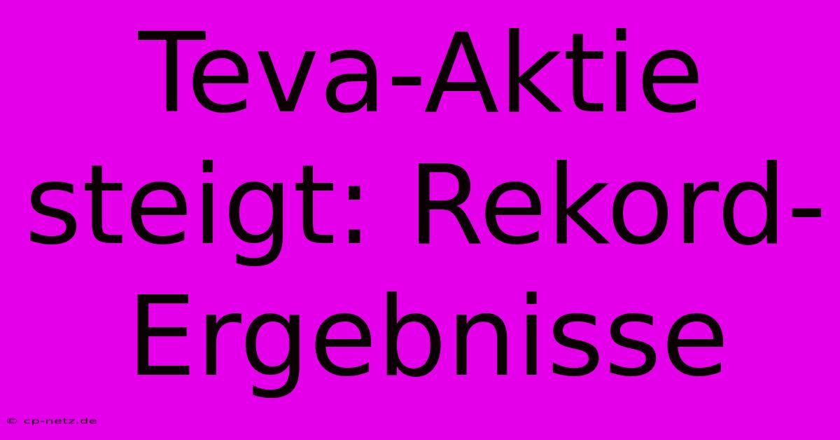 Teva-Aktie Steigt: Rekord-Ergebnisse