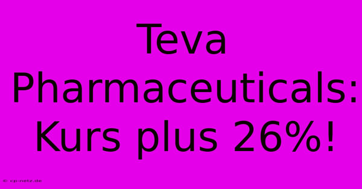 Teva Pharmaceuticals: Kurs Plus 26%!