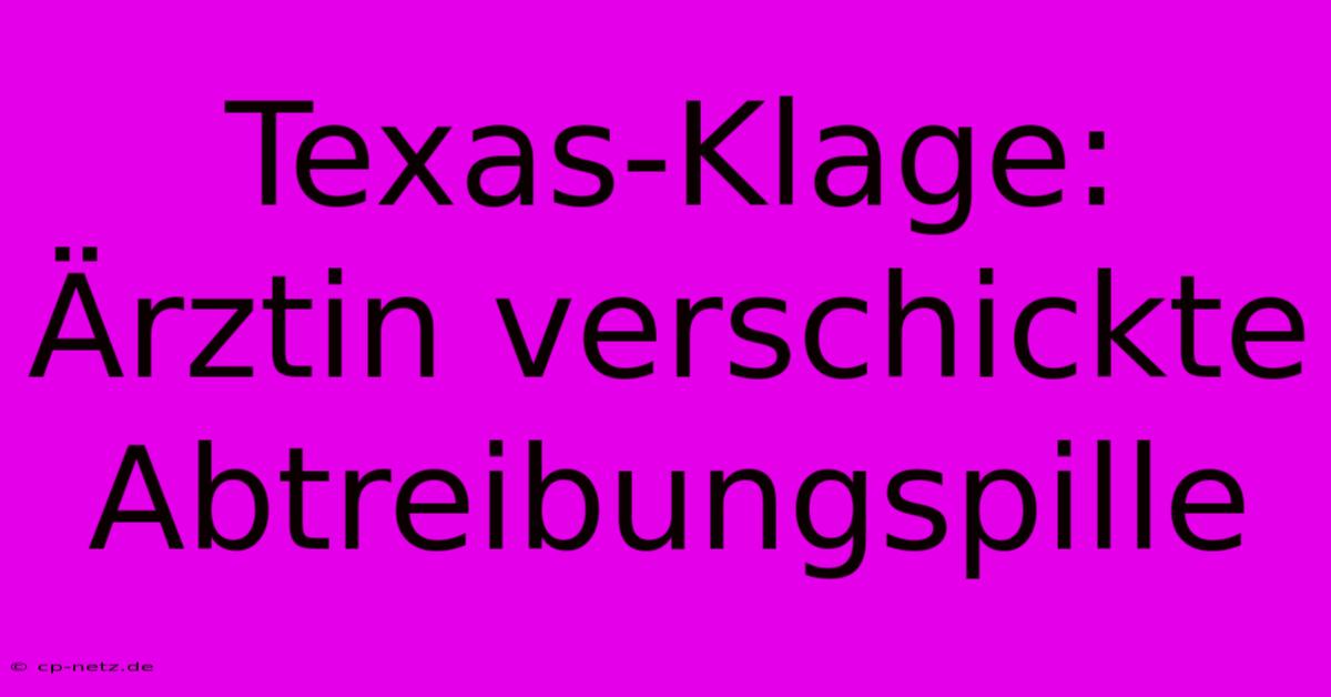 Texas-Klage: Ärztin Verschickte Abtreibungspille