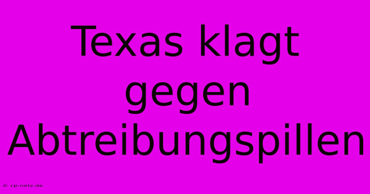 Texas Klagt Gegen Abtreibungspillen