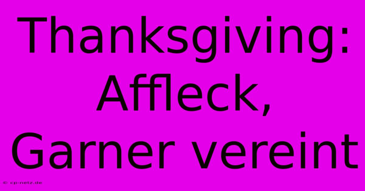 Thanksgiving: Affleck, Garner Vereint