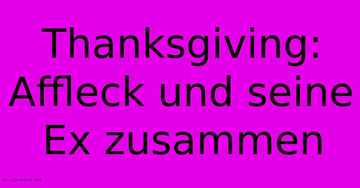 Thanksgiving: Affleck Und Seine Ex Zusammen