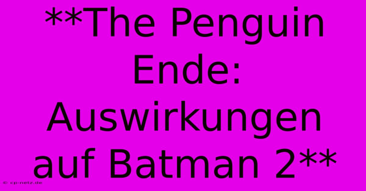 **The Penguin Ende: Auswirkungen Auf Batman 2**