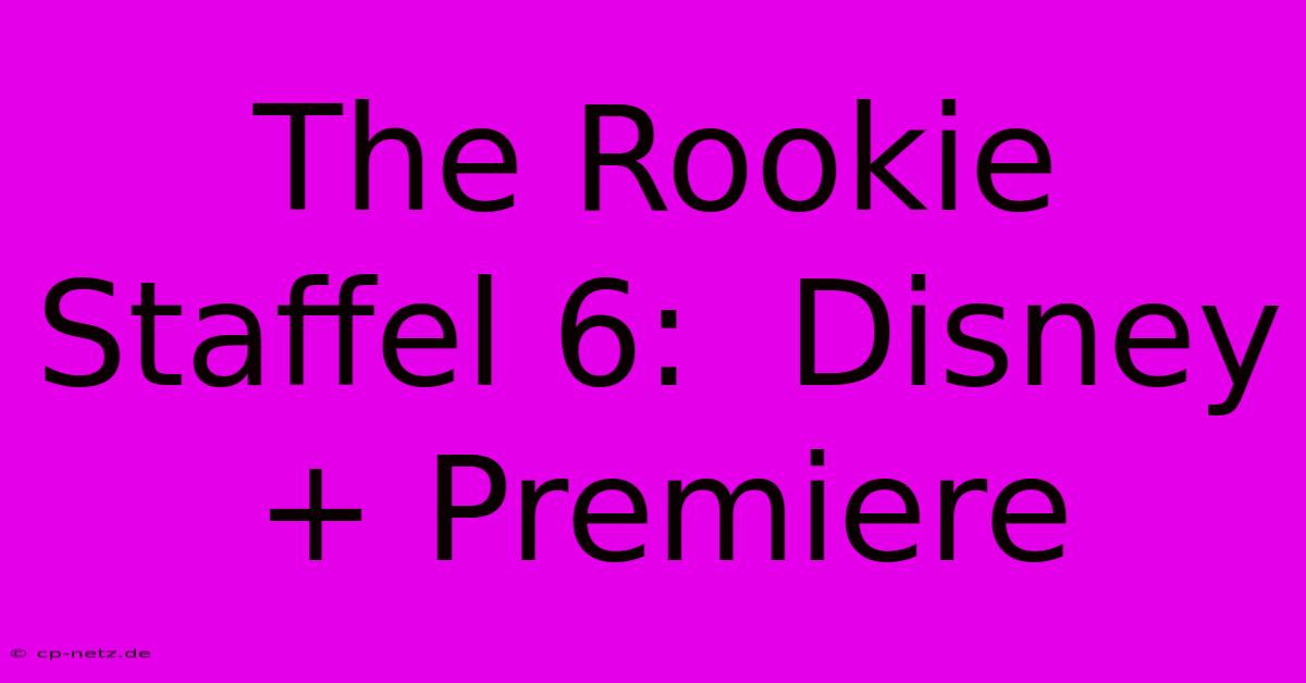 The Rookie Staffel 6:  Disney+ Premiere