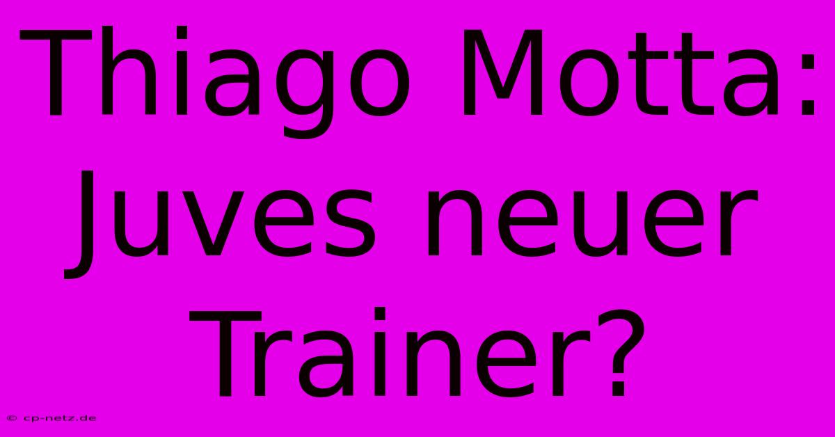 Thiago Motta: Juves Neuer Trainer?