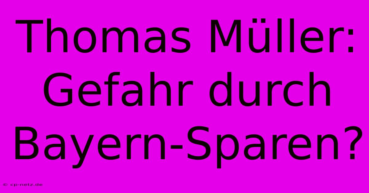 Thomas Müller: Gefahr Durch Bayern-Sparen?