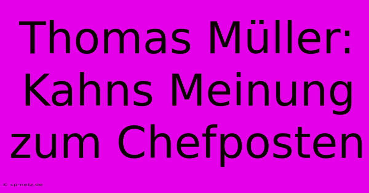 Thomas Müller: Kahns Meinung Zum Chefposten