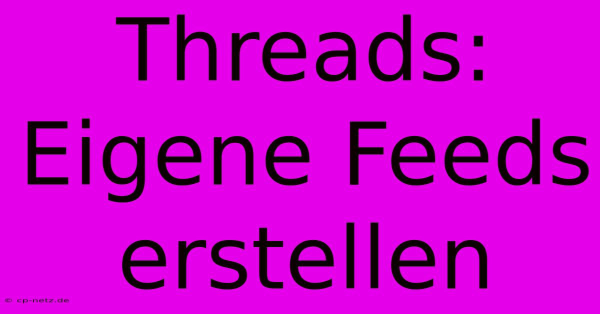 Threads: Eigene Feeds Erstellen