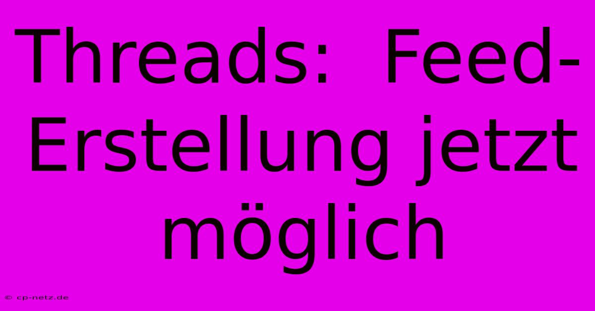 Threads:  Feed-Erstellung Jetzt Möglich