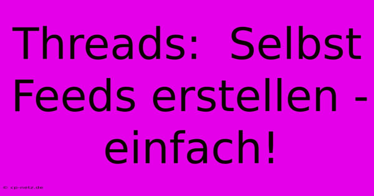 Threads:  Selbst Feeds Erstellen - Einfach!