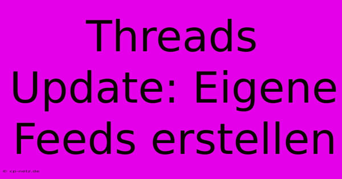 Threads Update: Eigene Feeds Erstellen