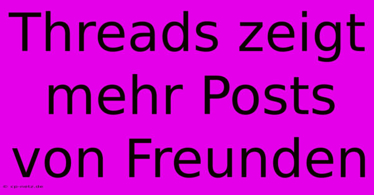 Threads Zeigt Mehr Posts Von Freunden