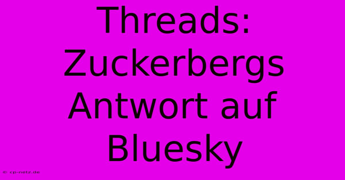 Threads: Zuckerbergs Antwort Auf Bluesky