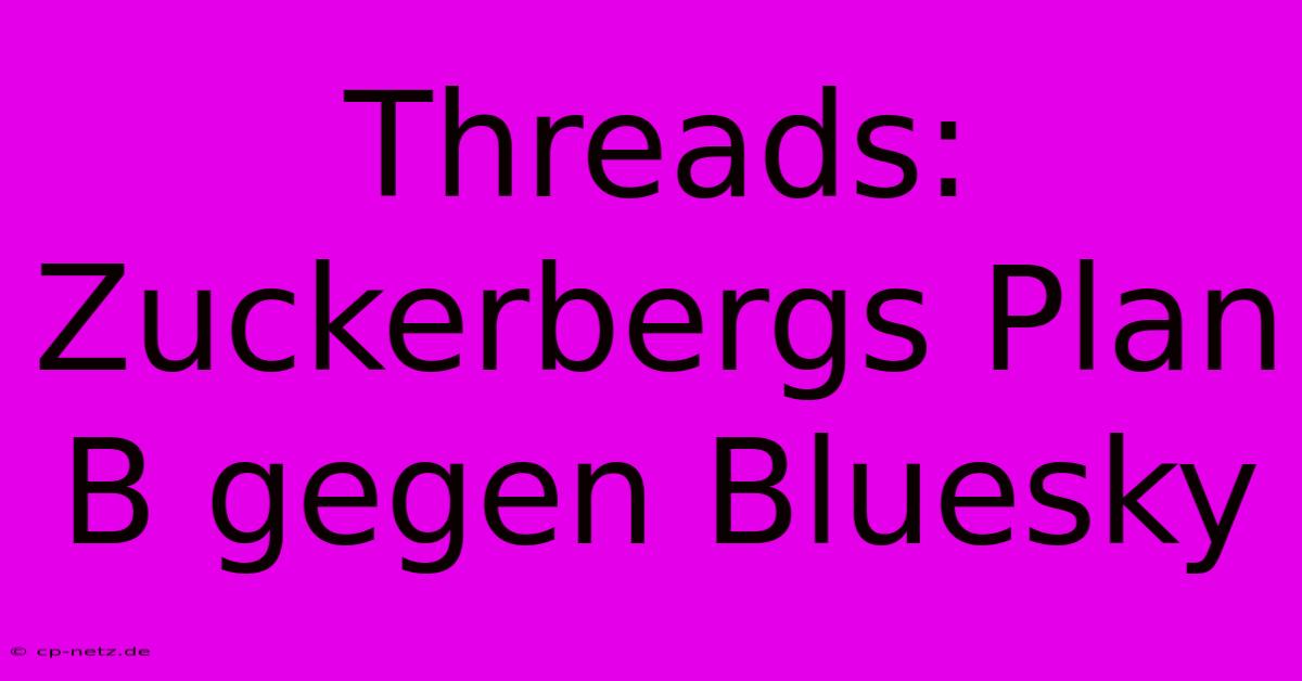 Threads: Zuckerbergs Plan B Gegen Bluesky