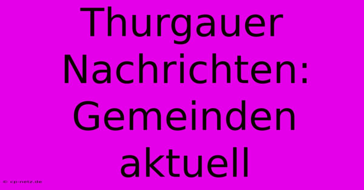 Thurgauer Nachrichten: Gemeinden Aktuell