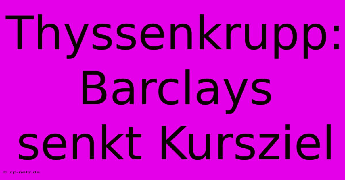 Thyssenkrupp: Barclays Senkt Kursziel