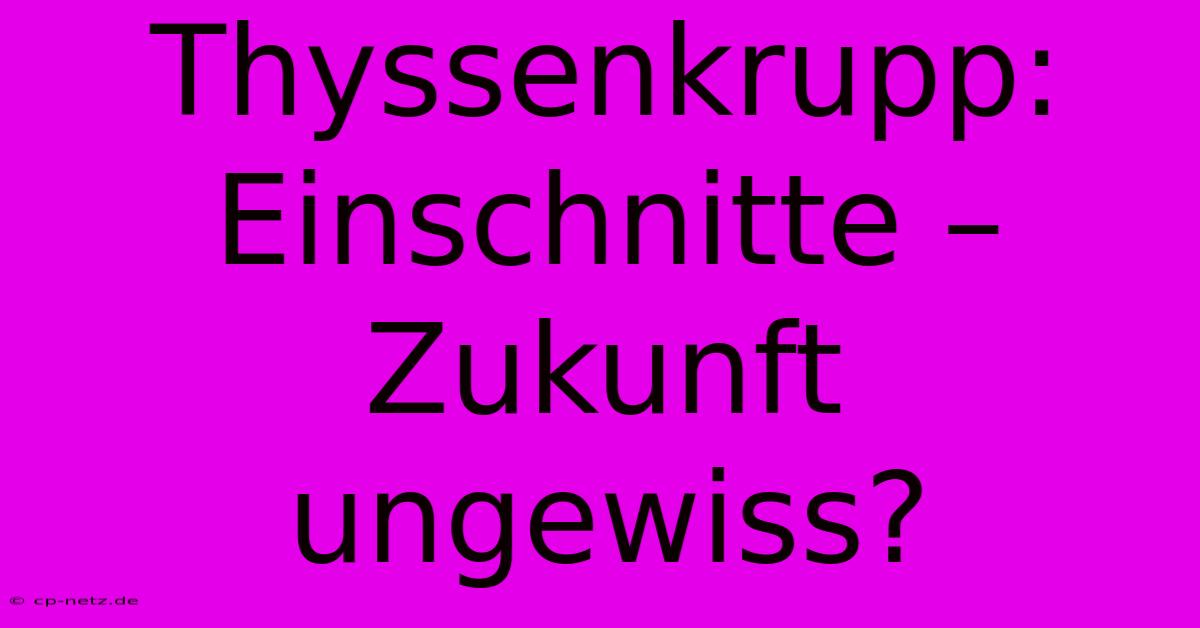 Thyssenkrupp: Einschnitte – Zukunft Ungewiss?