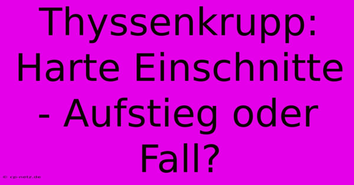 Thyssenkrupp:  Harte Einschnitte - Aufstieg Oder Fall?