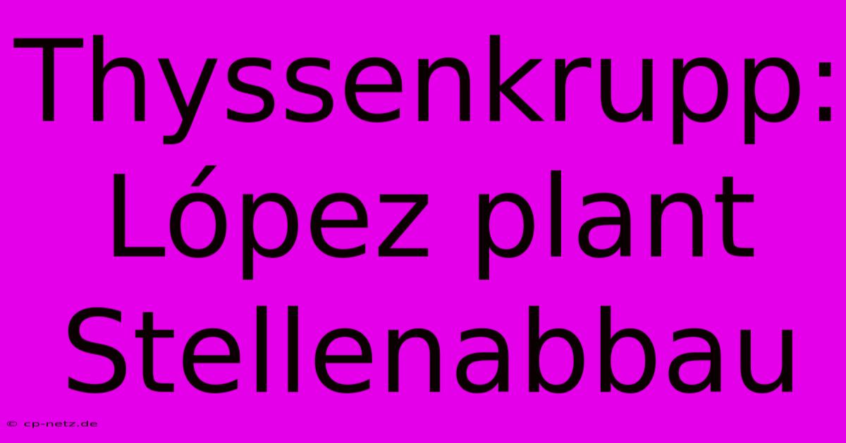 Thyssenkrupp: López Plant Stellenabbau