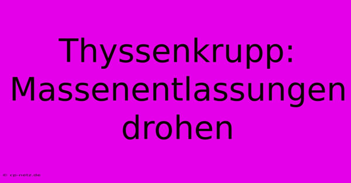 Thyssenkrupp: Massenentlassungen Drohen