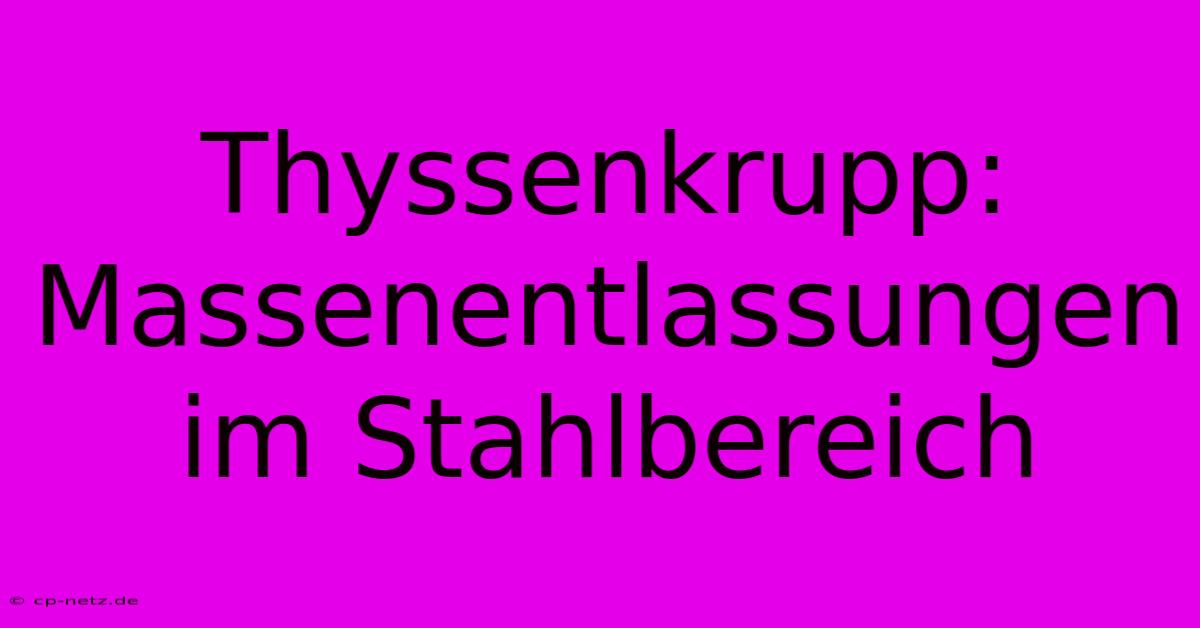 Thyssenkrupp: Massenentlassungen Im Stahlbereich