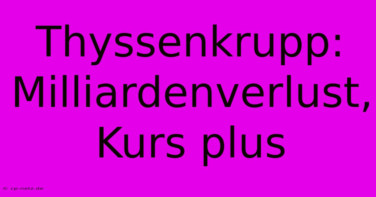 Thyssenkrupp: Milliardenverlust, Kurs Plus