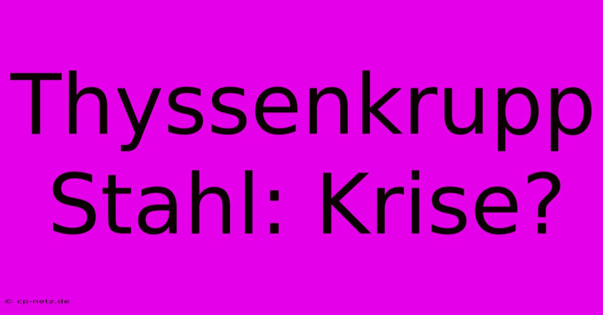 Thyssenkrupp Stahl: Krise?