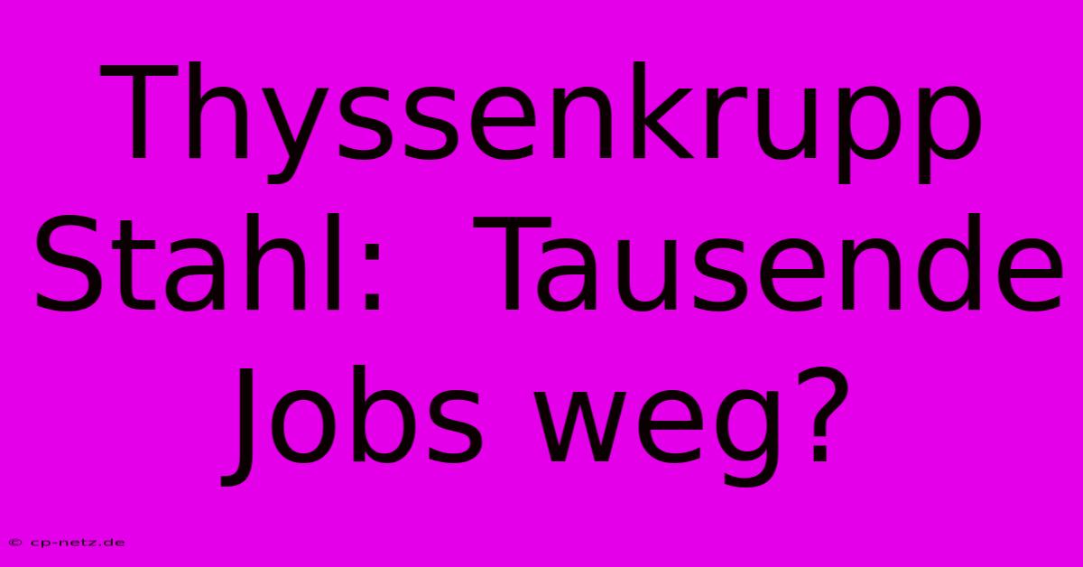 Thyssenkrupp Stahl:  Tausende Jobs Weg?