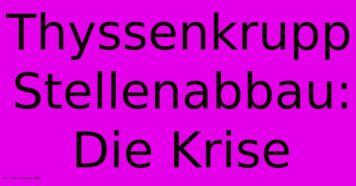 Thyssenkrupp Stellenabbau: Die Krise