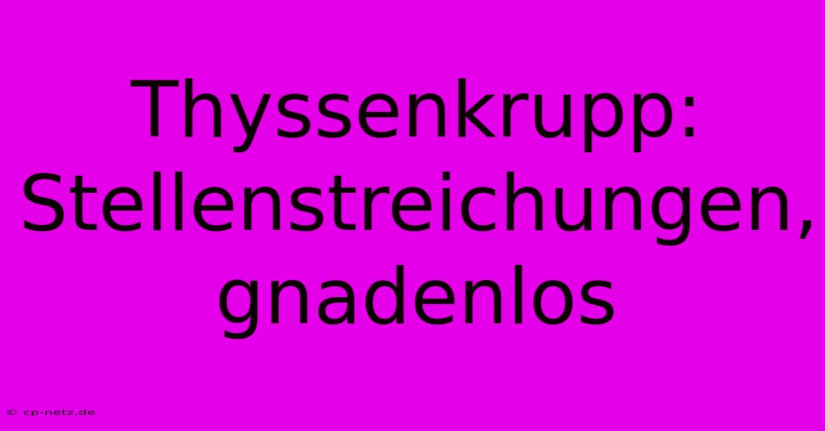 Thyssenkrupp: Stellenstreichungen, Gnadenlos