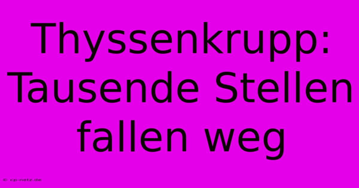 Thyssenkrupp: Tausende Stellen Fallen Weg