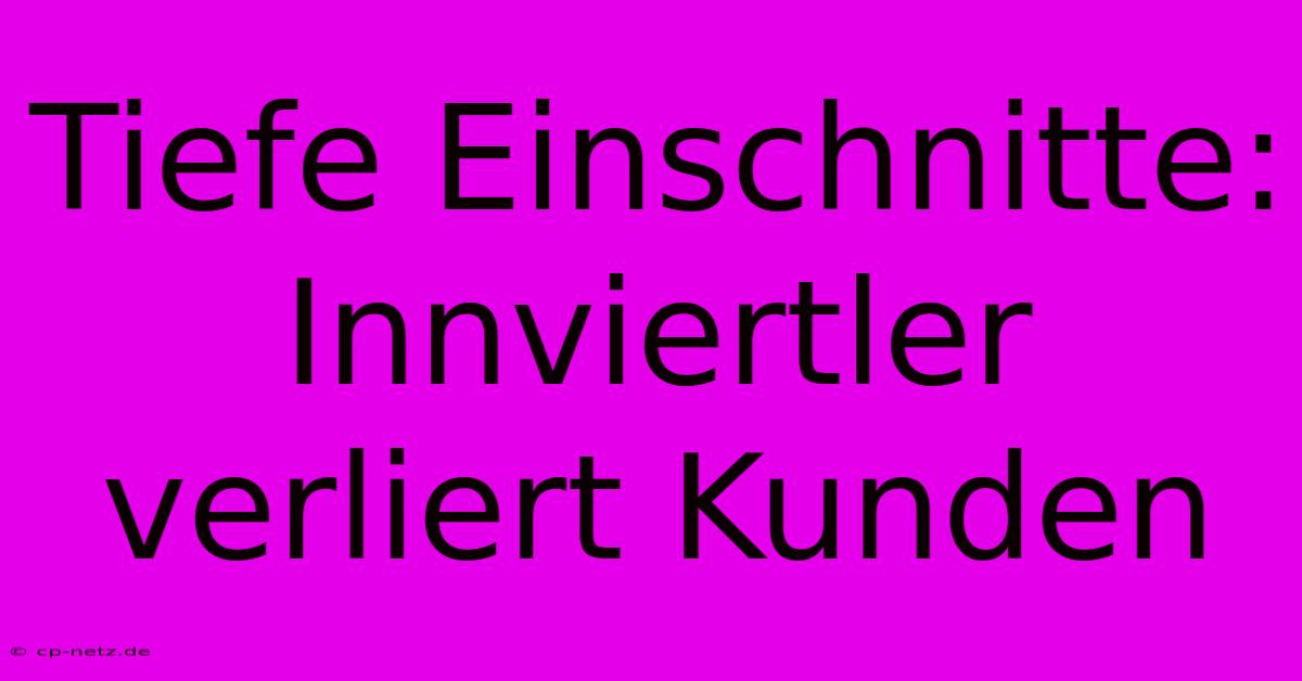 Tiefe Einschnitte: Innviertler Verliert Kunden