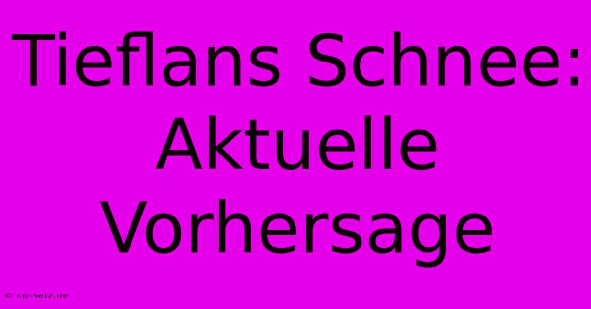 Tieflans Schnee: Aktuelle Vorhersage