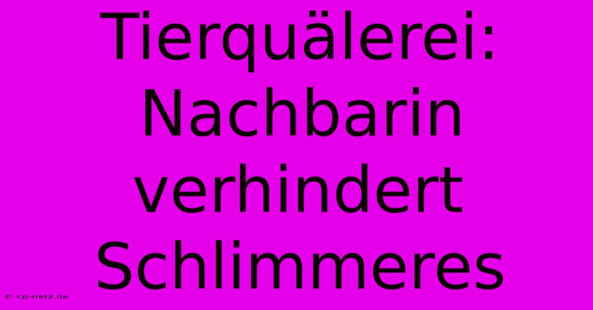 Tierquälerei: Nachbarin Verhindert Schlimmeres