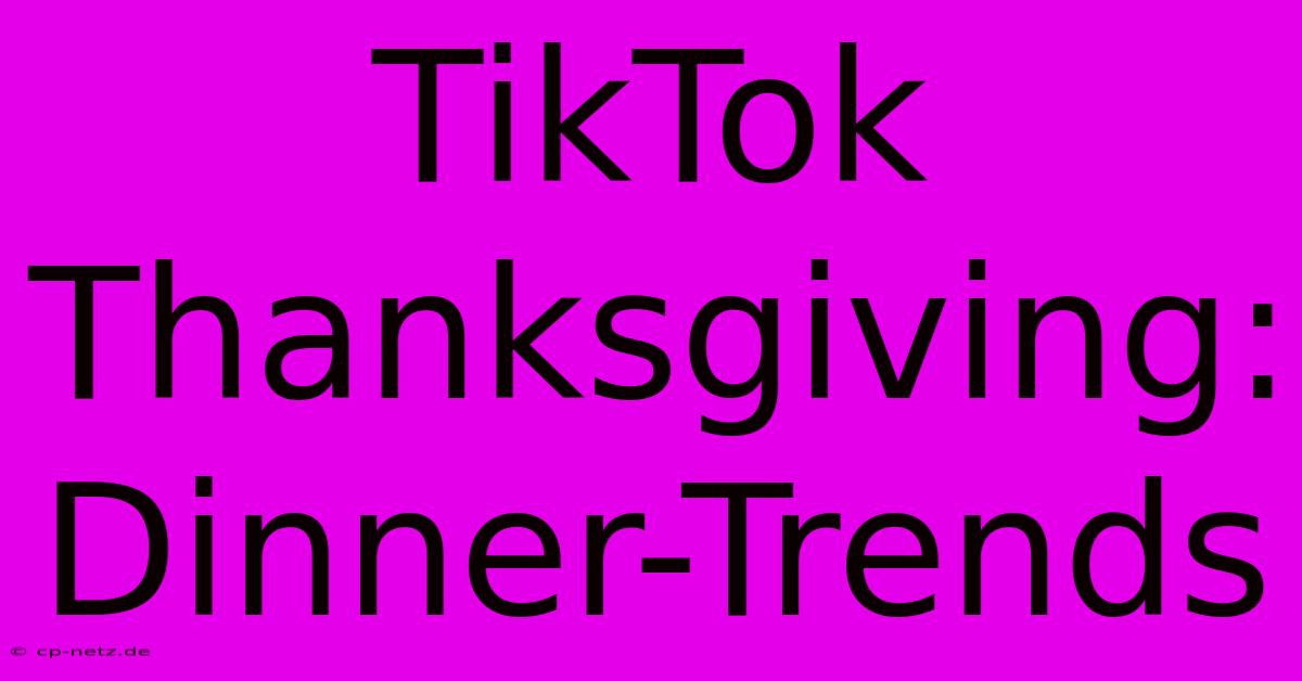 TikTok Thanksgiving: Dinner-Trends