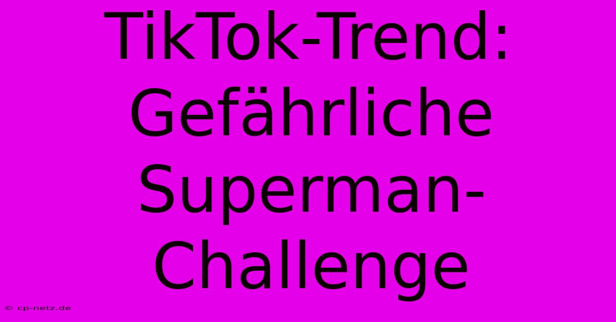 TikTok-Trend: Gefährliche Superman-Challenge