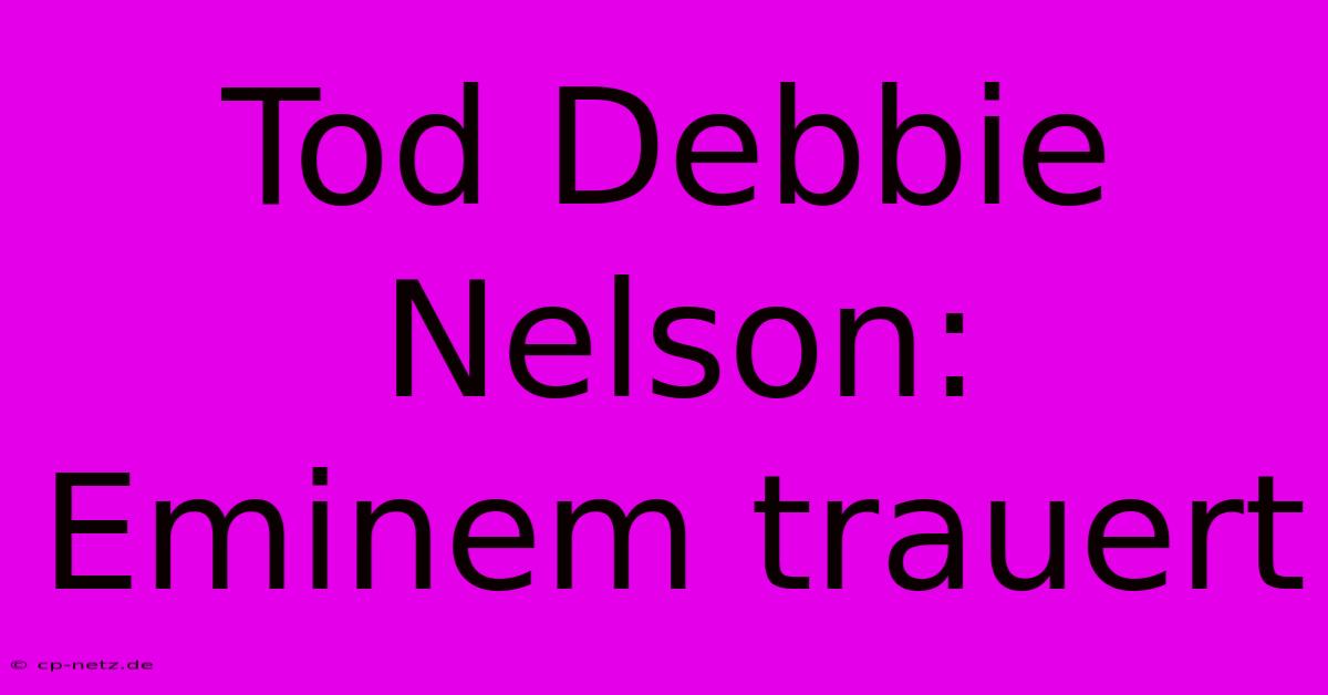 Tod Debbie Nelson: Eminem Trauert