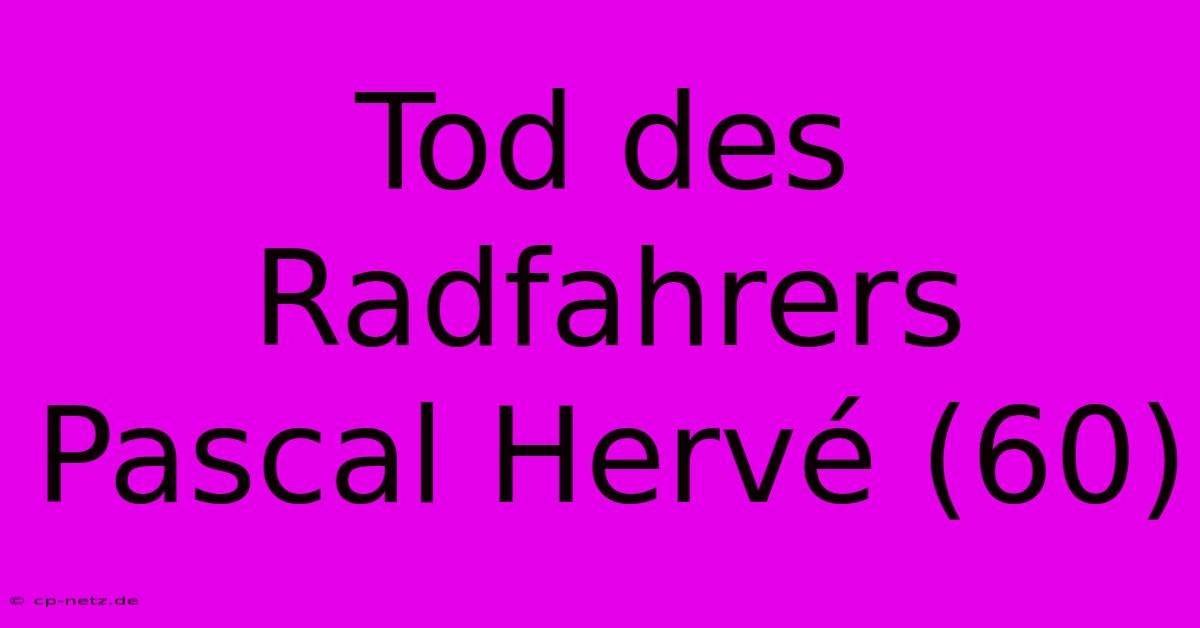 Tod Des Radfahrers Pascal Hervé (60)